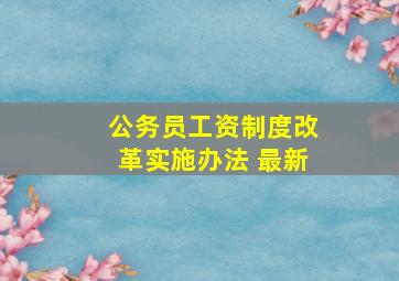 公务员工资制度改革实施办法 最新